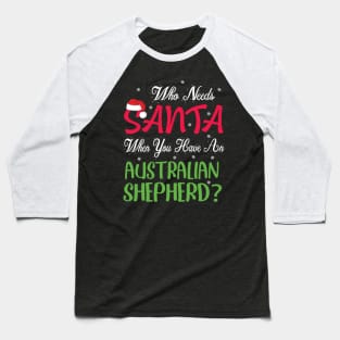 Who Needs Santa When You Have An Australian Shepherd Dog Baseball T-Shirt